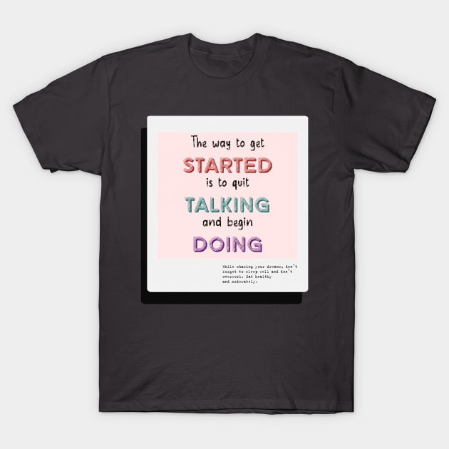 The Way To Get Started Is To Quit Talking And Begin Doing T-Shirt by GrayLess